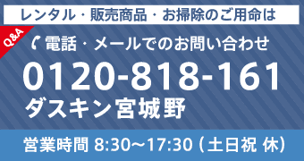 ダスキン宮城野／レンタル・販売商品・お掃除のご用命は TEL：0120-818-161 営業時間 8:30〜17:30（土日祝休）